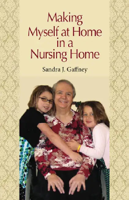 Making Myself at Home in a Nursing Home: Vanderbilt University Press by Sandra J. Gaffney