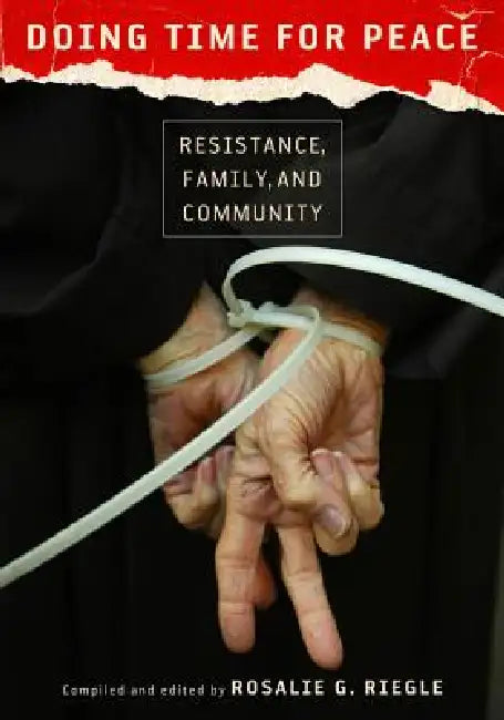 Doing Time for Peace: Resistance, Family, and Community by Rosalie G. Riegle