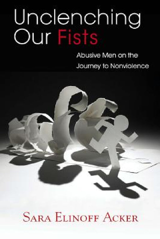 Unclenching Our Fists: Abusive Men on the Journey to Nonviolence by Sara Elinoff Acker