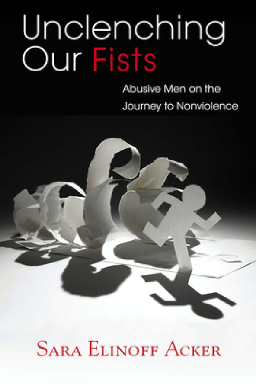 Unclenching Our Fists: Abusive Men on the Journey to Nonviolence by Sara Elinoff Acker
