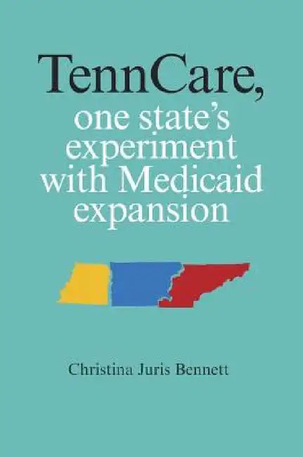 TennCare, One State's Experiment with Medicaid Expansion by Christina Juris Bennett