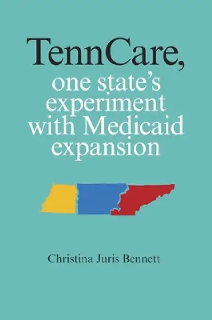 TennCare, One State's Experiment with Medicaid Expansion by Christina Juris Bennett