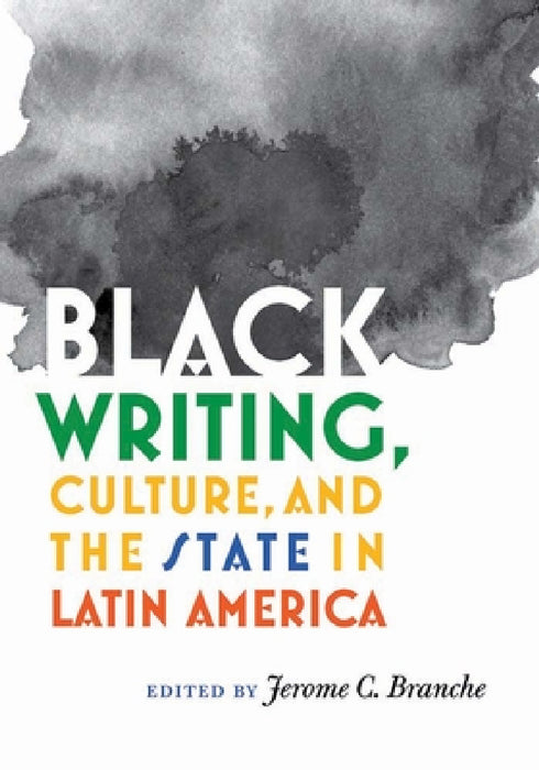 Black Writing, Culture, and the State in Latin America by Jerome C. Branche