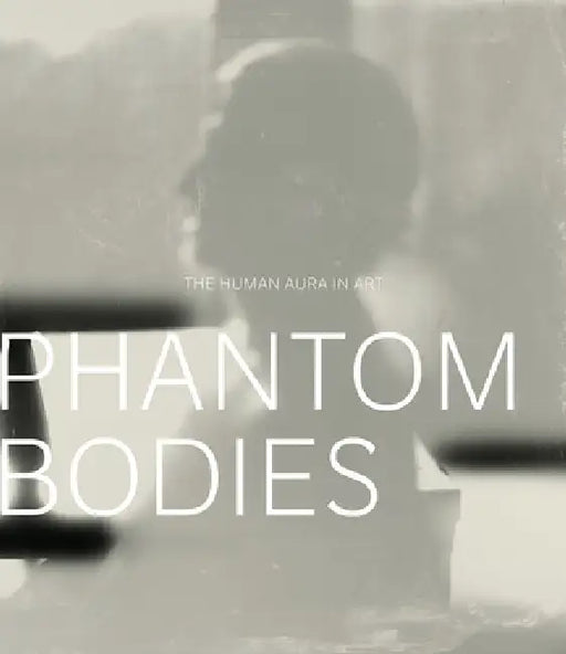 Phantom Bodies: The Human Aura in Art by Mark W. Scala
