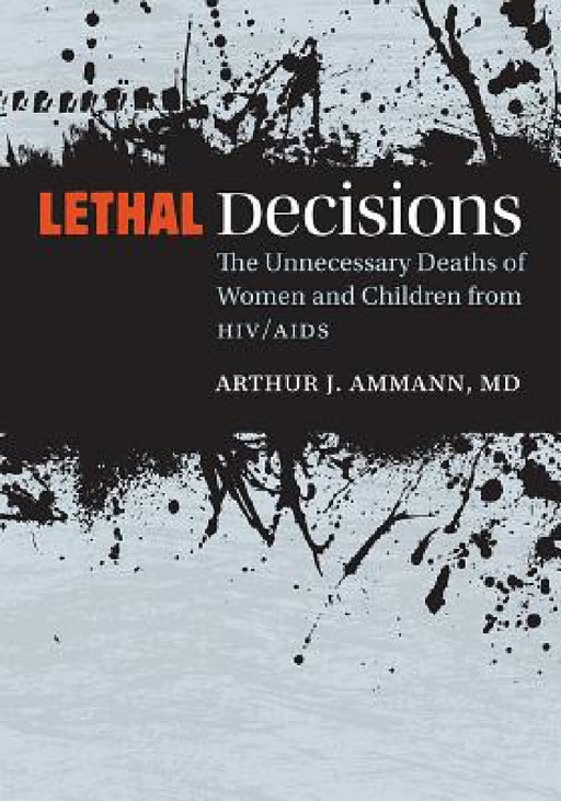 Lethal Decisions: The Unnecessary Deaths of Women and Children from HIV/AIDS by Arthur J. Ammann