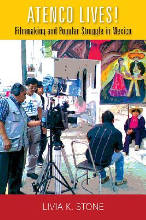 Atenco Lives!: Filmmaking and Popular Struggle in Mexico by Livia K. Stone