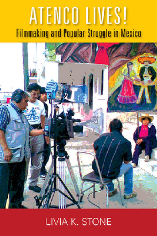 Atenco Lives!: Filmmaking and Popular Struggle in Mexico by Livia K. Stone