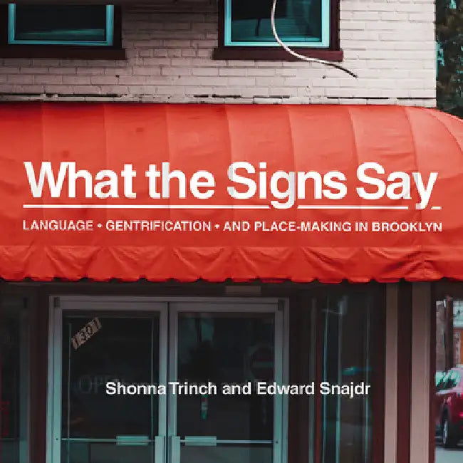 What the Signs Say: Language, Gentrification, and Place-Making in Brooklyn by Shonna Trinch