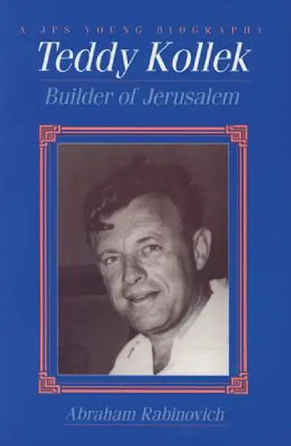 Teddy Kollek: Builder of Jerusalem by Abraham Rabinovich