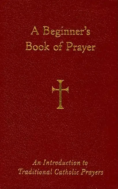 A Beginner's Book of Prayer: An Introductin to Traditional Catholic Prayers by William G. Storey