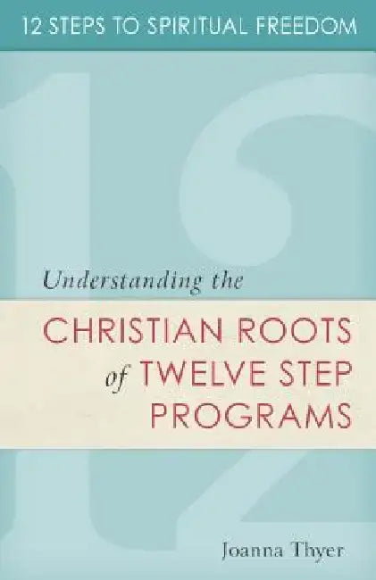 12 Steps to Spiritual Freedom: Understanding the Christian Roots of Twelve Step Programs by Joanna Thyer