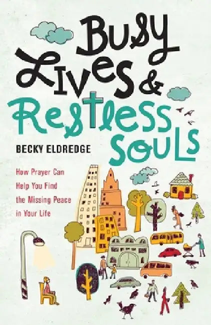 Busy Lives and Restless Souls: How Prayer Can Help You Find the Missing Peace in Your Life by Becky Eldredge