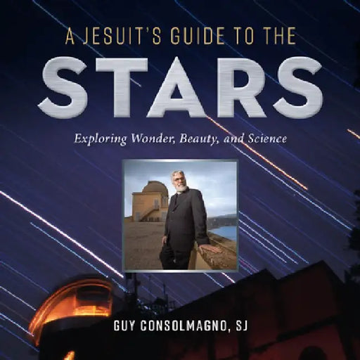 A Jesuit's Guide to the Stars: Exploring Wonder, Beauty, and Science by Guy J. Consolmagno