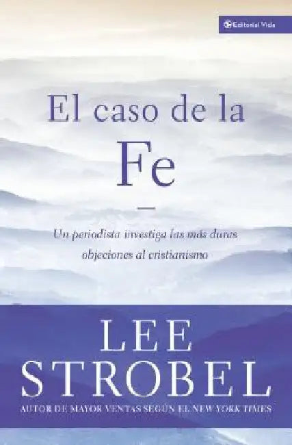 El Caso de la Fe: Un Periodista Investiga Las Objeciones Más Difíciles Contra El Cristianismo = The Case for Faith by Strobel, Lee