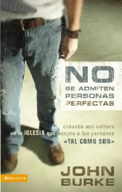 A No Se Admiten Personas Perfectas: Creating a Come-As-You-Are Culture in the Church by Burke, John