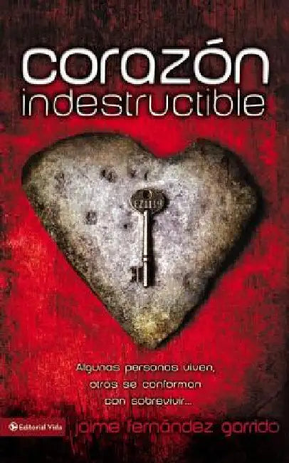 Un Corazon Indestructible: Algunas Personas Viven, Otras Se Conforman Con Sobrevivir... = Indestructible Heart = Indestructible Heart = Indestructible by Garrido, Jaime Fernández