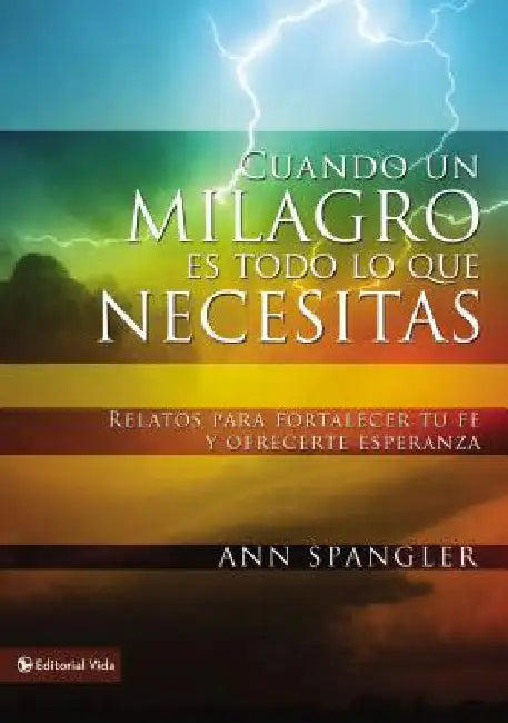 Un Cuando un milagro es todo lo que necesitas: Relatos para fortalecer tu fe y ofrecerte esperanza = When You Need a Miracle = When You Need a Miracle by Spangler, Ann