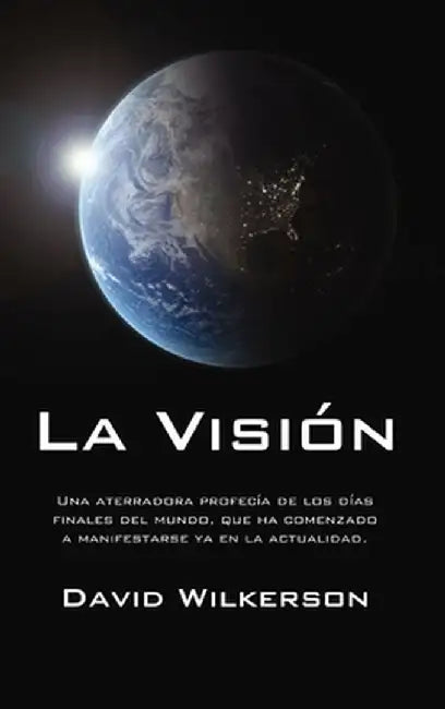 La Vision: Una Aterradora Profecia de Los Dias Finales del Mundo, Que Ha Comenzado a Manifestarse YA En La Actualidad by David Wilkerson