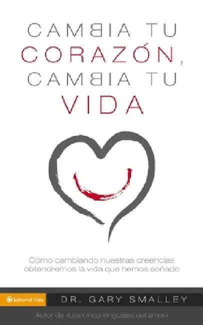 Change Your Heart Change Your Life: How Changing What You Believe Will Give You the Great Life You've Always Wanted by Gary Smalley
