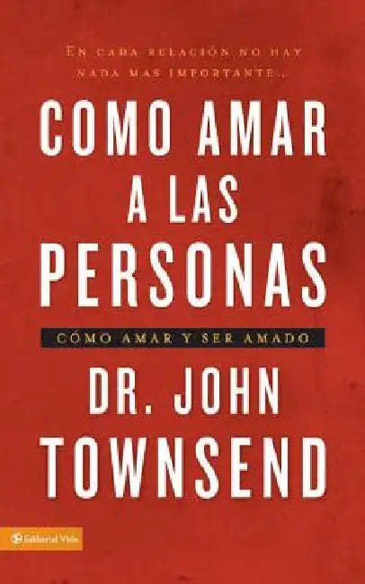 Cómo Amar a Las Personas: Cómo Amar Y Ser Amado = Loving People by Townsend, John
