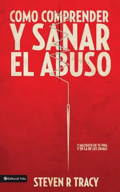 Como Comprender y Sana El Abuso: Y Maltrato En Tu Vida y En La de Los Demas = Understanding and Healing Abuse by Steven R. Tracy
