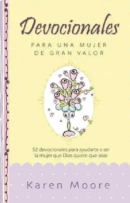 Devocionales Para Una Mujer de Gran Valor: 52 Devocionales Para Ayudarte a Ser La Mujer Que Dios Quiere Que Seas by Karen Moore