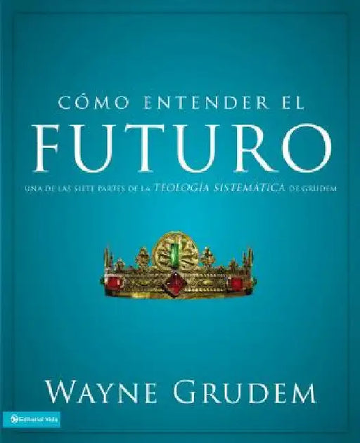 La C��mo entender el futuro: Una de las siete partes de la teolog��a sistem��tica de Grudem by Grudem, Wayne A.