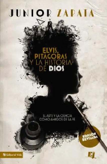 Elvis, Pitágoras Y La Historia de Dios: El Arte Y La Ciencia Como Amigos de la Fe = Elvis, Pitagoras and History of God by Zapata, Junior