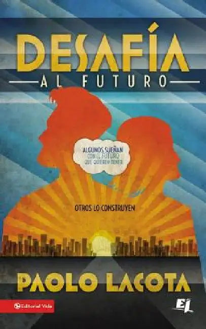 El Desafia al Futuro: Algunos Suenan Con el Futuro Que Quieren Tener, Otros Lo Construyen = Challeges the Future = Challeges the Future = Challeges th by Lacota, Paolo