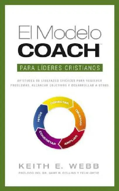 El Modelo Coach Para Lideres Cristianos: Aptitudes de Liderezgo Eficaces Para Resolver Problemas, Alcanzar Objetivos y Desarrolar a Otros by Webb, Keith E.