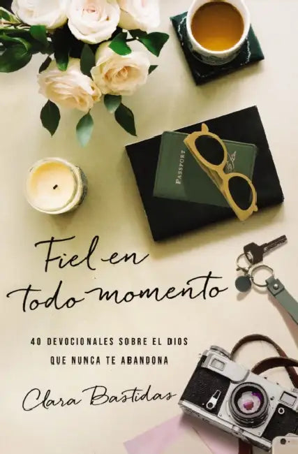 Fiel En Todo Momento: 40 Devocionales Sobre El Dios Que Nunca Te Abandona by Clara Bastidas