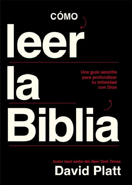 Cómo Leer La Biblia: Una Guía Sencilla Para Profundizar Tu Intimidad Con Dios by David Platt