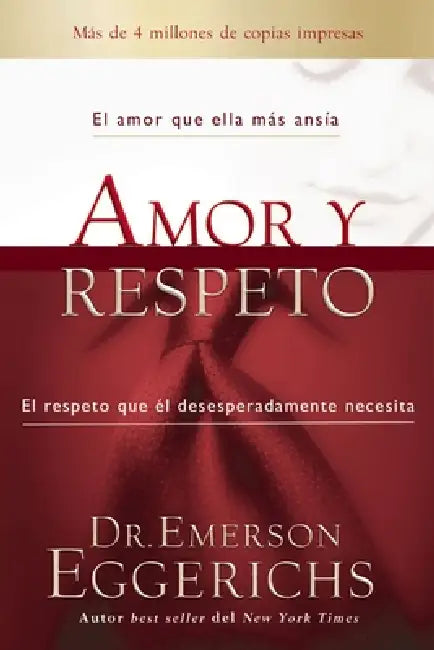 Amor Y Respeto: El Amor Que Ella Más Ansía, El Respeto Que Él Desesperadamente Necesita by Emerson Eggerichs
