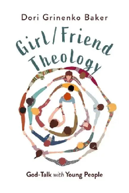 Girl/Friend Theology: God-Talk with Young People by Dori Grinenko Baker