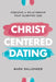 Christ-Centered Dating: Pursuing a Relationship That Glorifies God by Mark Ballenger