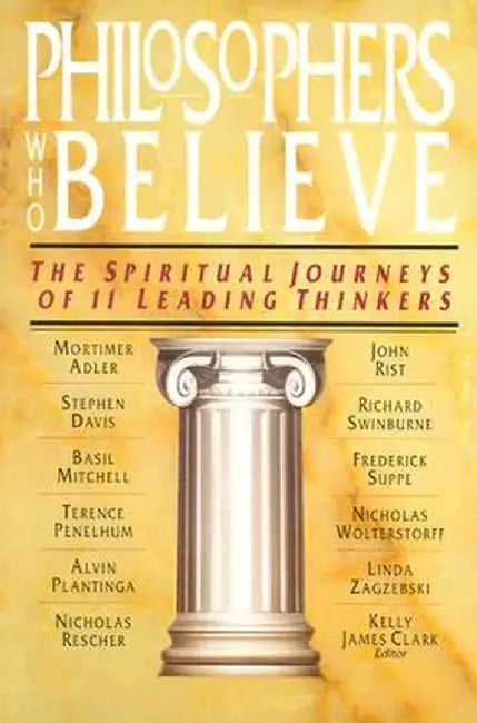Philosophers Who Believe: The Spiritual Journeys of 11 Leading Thinkers by Kelly James Clark