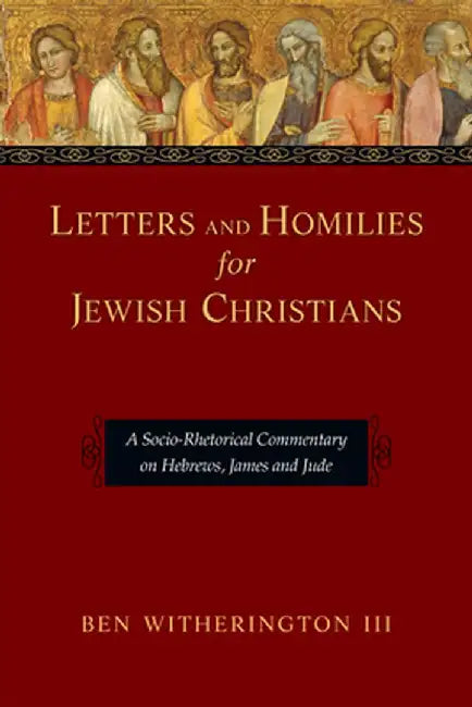 Letters and Homilies for Jewish Christians: A Socio-Rhetorical Commentary on Hebrews, James and Jude by Ben Witherington III