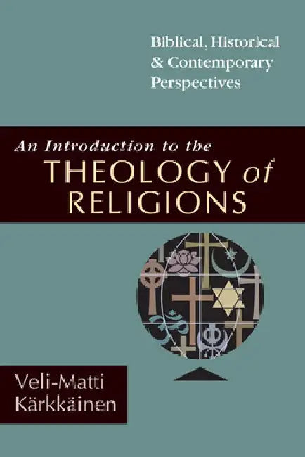 An Introduction to the Theology of Religions: Biblical, Historical and Contemporary Perspectives by Veli-Matti Karkkainen