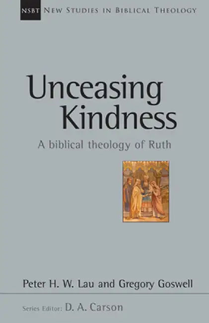 Unceasing Kindness: A Biblical Theology of Ruth by Peter H. W. Lau