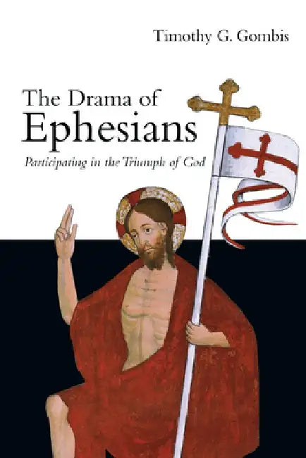 The Drama of Ephesians: Participating in the Triumph of God by Timothy G. Gombis