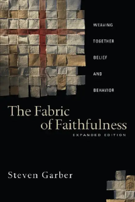 The Fabric of Faithfulness: Weaving Together Belief and Behavior by Steven Garber