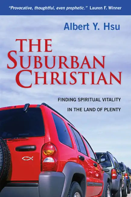 The Suburban Christian: Finding Spiritual Vitality in the Land of Plenty by Albert y. Hsu