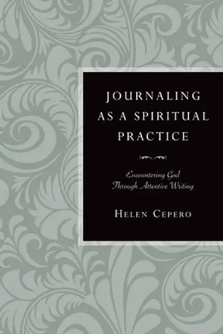 Journaling as a Spiritual Practice: Encountering God Through Attentive Writing by Helen Cepero