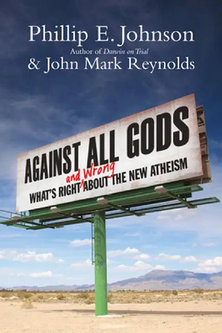 Against All Gods: What's Right and Wrong about the New Atheism by Phillip E. Johnson