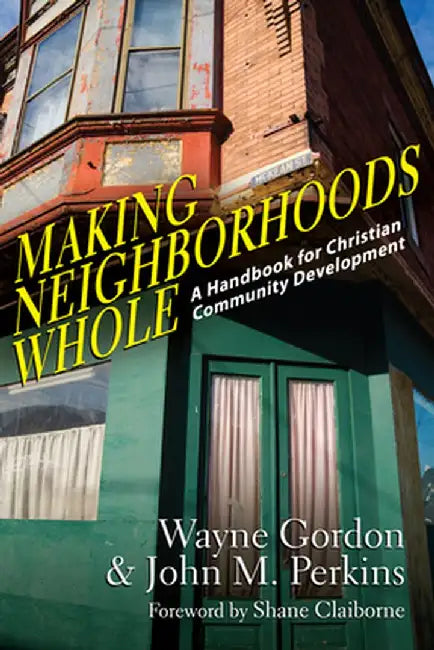 Making Neighborhoods Whole: A Handbook for Christian Community Development by Wayne Gordon