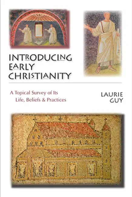 Introducing Early Christianity: A Topical Survey of Its Life, Beliefs & Practices by Laurie Guy