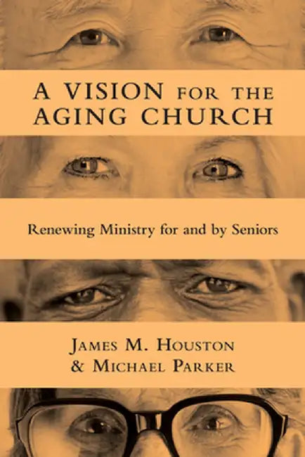 A Vision for the Aging Church: Renewing Ministry for and by Seniors by James M. Houston
