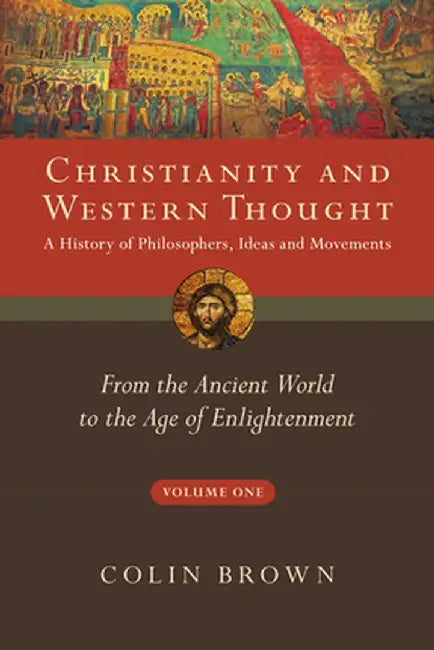 Christianity and Western Thought, Volume One: A History of Philosophers, Ideas and Movements: From the Ancient World to the Age of Enlightenment by Colin Brown
