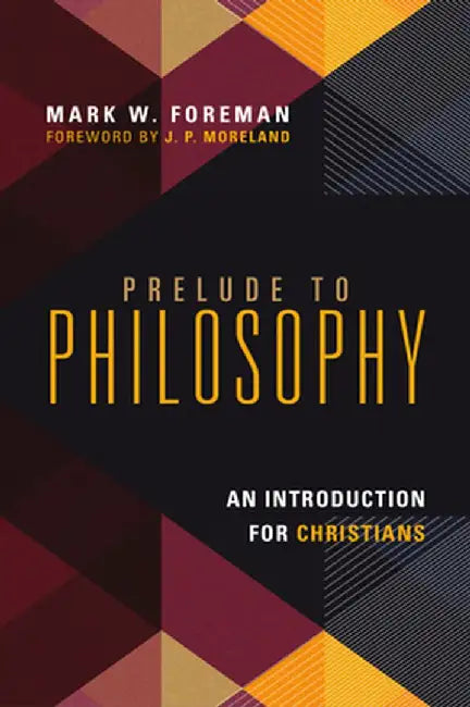 Prelude to Philosophy: An Introduction for Christians by Mark W. Foreman