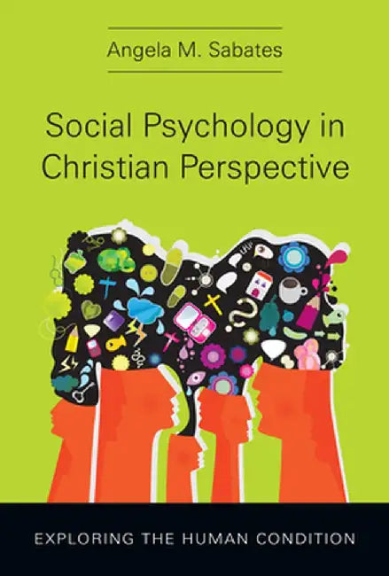 Social Psychology in Christian Perspective: Exploring the Human Condition by Angela M. Sabates